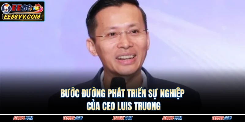 Bước đường phát triển sự nghiệp của CEO Luis Truong