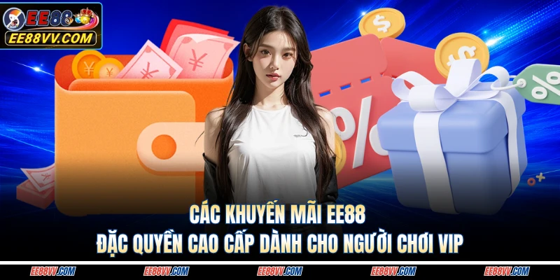 Các khuyến mãi EE88 đặc quyền cao cấp dành cho người chơi VIP