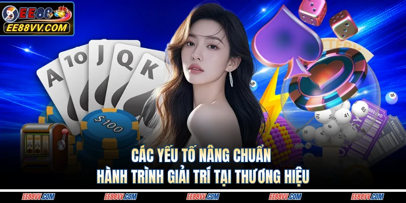 Các yếu tố nâng chuẩn hành trình giải trí tại thương hiệu