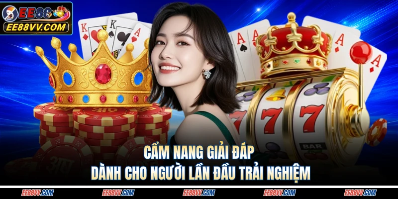 Cẩm nang giải đáp dành cho người lần đầu trải nghiệm