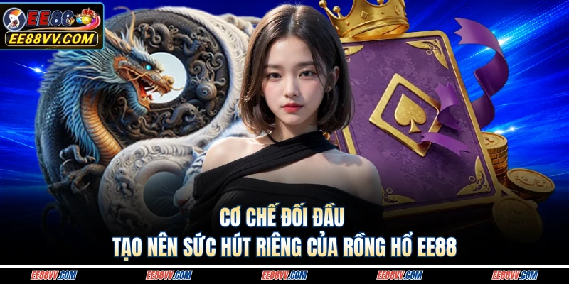 Cơ chế đối đầu tạo nên sức hút riêng của Rồng Hổ EE88