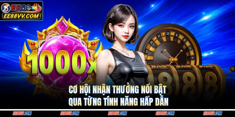Cơ hội nhận thưởng nổi bật qua từng tính năng hấp dẫn