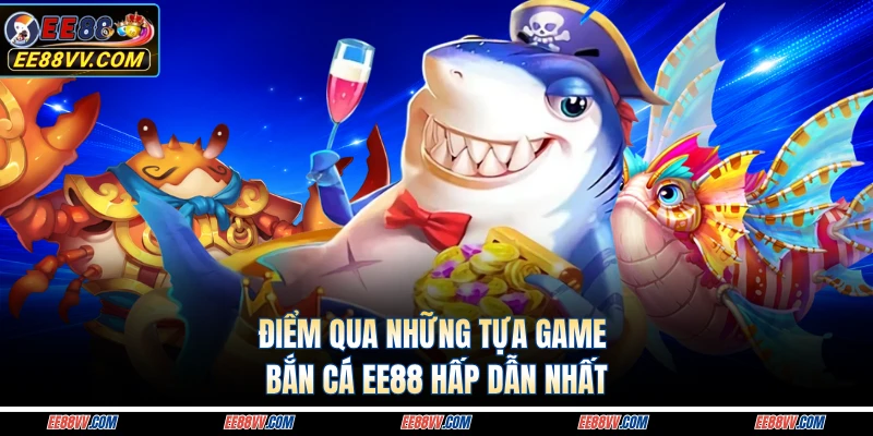Điểm qua những tựa game bắn cá EE88 hấp dẫn nhất