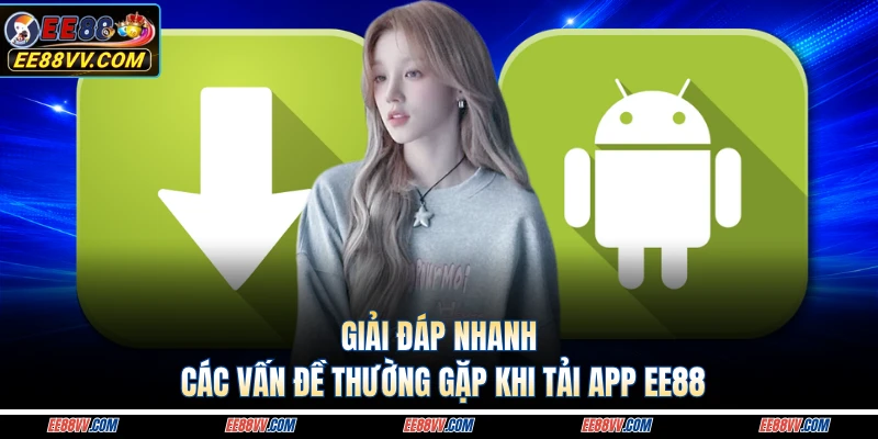 Giải đáp nhanh các vấn đề thường gặp khi tải app EE88