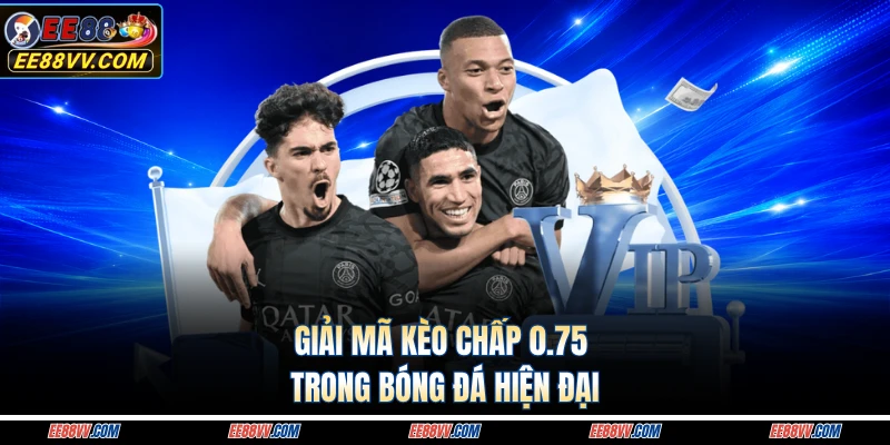 Giải mã kèo chấp 0.75 trong bóng đá hiện đại