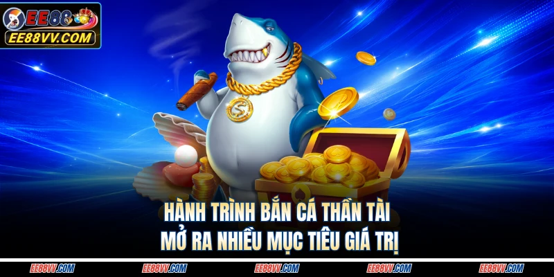 Hành trình bắn cá thần tài mở ra nhiều mục tiêu giá trị