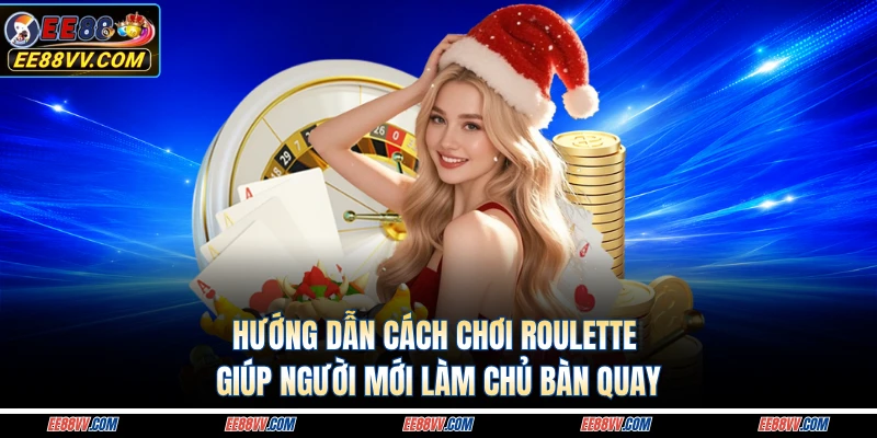 Hướng Dẫn Cách Chơi Roulette Giúp Người Mới Làm Chủ Bàn Quay
