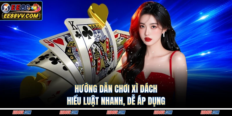 Hướng Dẫn Chơi Xì Dách - Hiểu Luật Nhanh, Dễ Áp Dụng