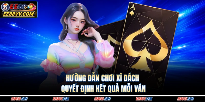 Hướng dẫn chơi xì dách từ cách xây dựng bộ bài hiệu quả
