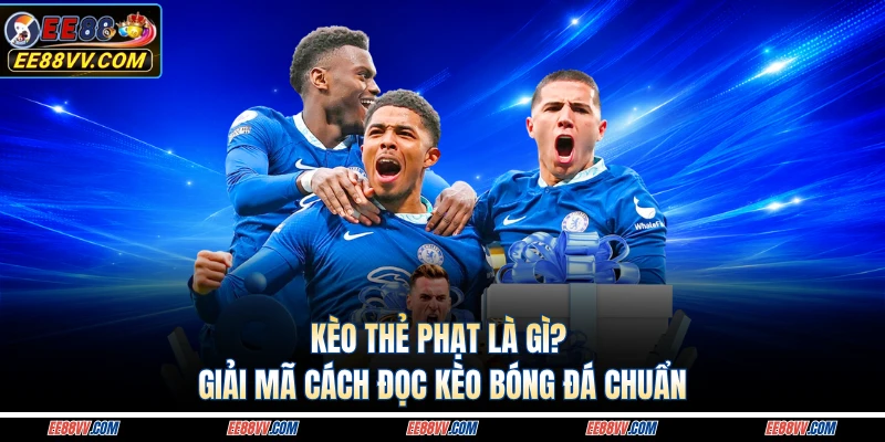 Kèo Thẻ Phạt Là Gì? Giải Mã Cách Đọc Kèo Bóng Đá Chuẩn