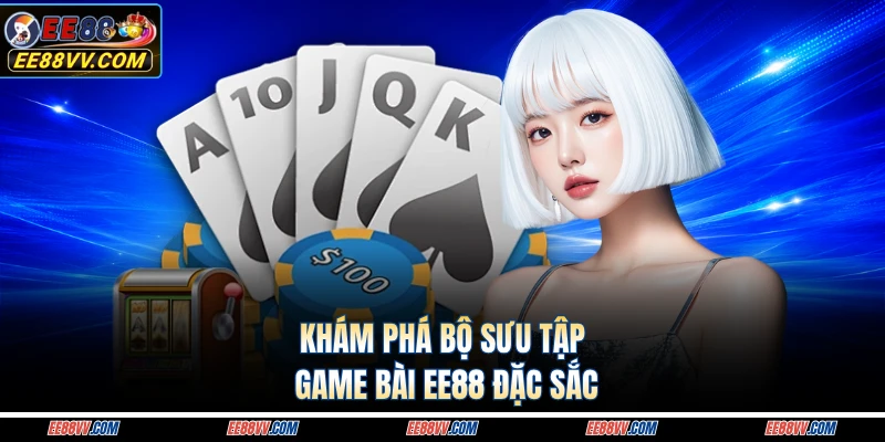 Khám phá bộ sưu tập game bài EE88 đặc sắc 