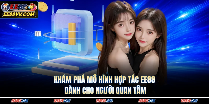Khám phá mô hình hợp tác EE88 dành cho người quan tâm 