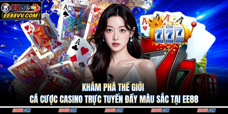 Khám phá thế giới cá cược casino trực tuyến đầy màu sắc tại EE88 