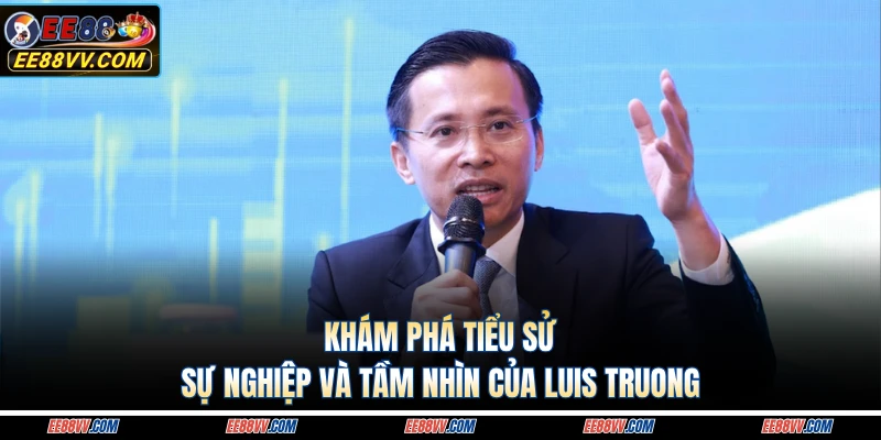 Khám phá tiểu sử, sự nghiệp và tầm nhìn của Luis Truong