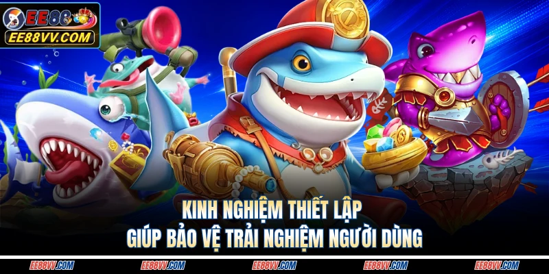 Kinh nghiệm thiết lập giúp bảo vệ trải nghiệm người dùng