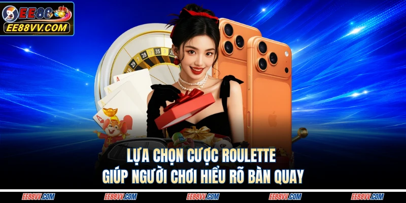 Lựa chọn cược roulette giúp người chơi hiểu rõ bàn quay