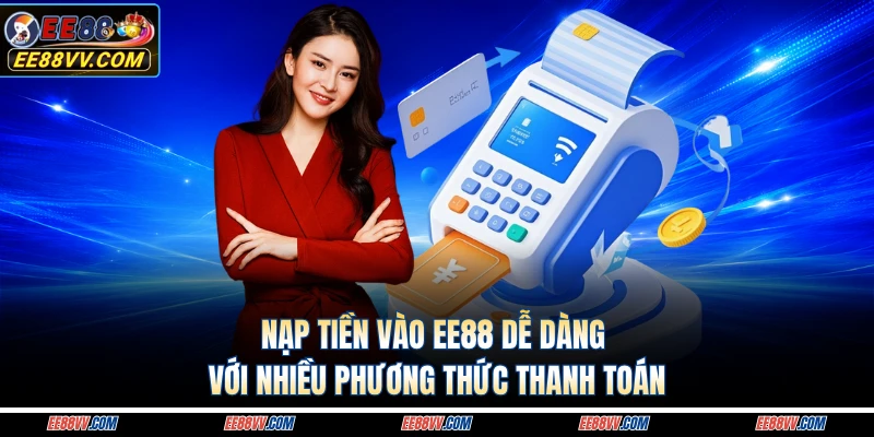 Nạp tiền vào EE88 dễ dàng với nhiều phương thức thanh toán