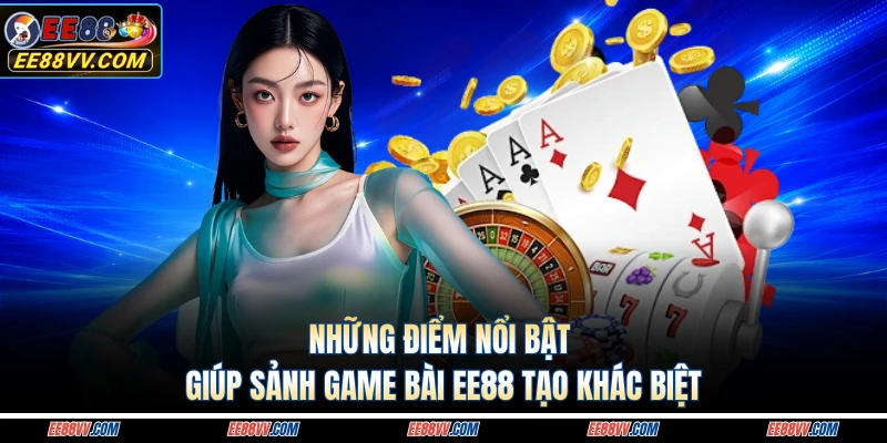 Những điểm nổi bật giúp sảnh game bài EE88 tạo khác biệt 