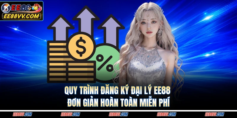 Quy trình đăng ký đại lý EE88 đơn giản hoàn toàn miễn phí 