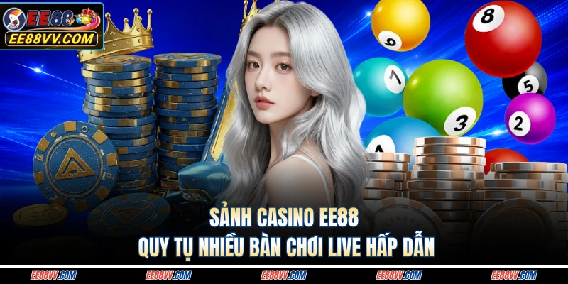 Sảnh casino EE88 quy tụ nhiều bàn chơi live hấp dẫn 