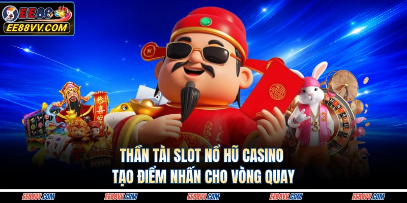 Thần tài slot nổ hũ casino tạo điểm nhấn cho vòng quay