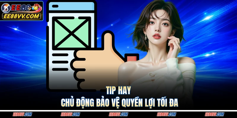 Tip hay chủ động bảo vệ quyền lợi tối đa
