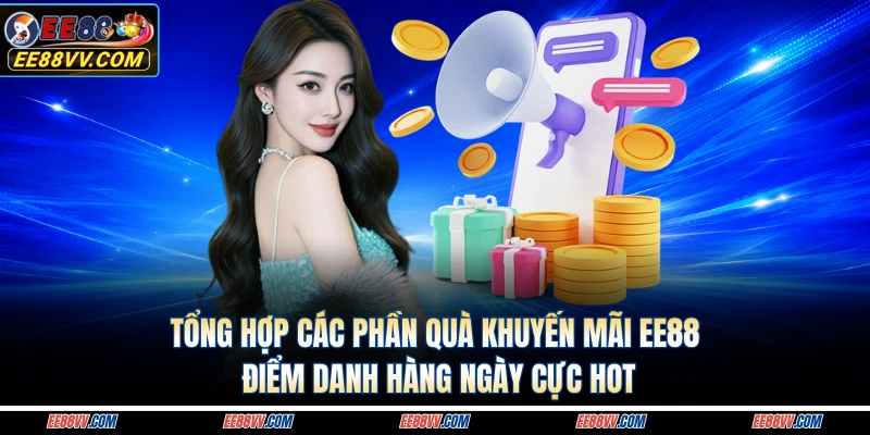 Tổng hợp các phần quà khuyến mãi EE88 điểm danh hàng ngày cực hot